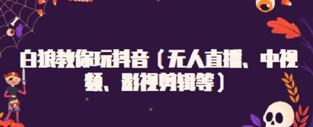 白狼教你玩抖音(无人直播、中视频、影视剪辑等)