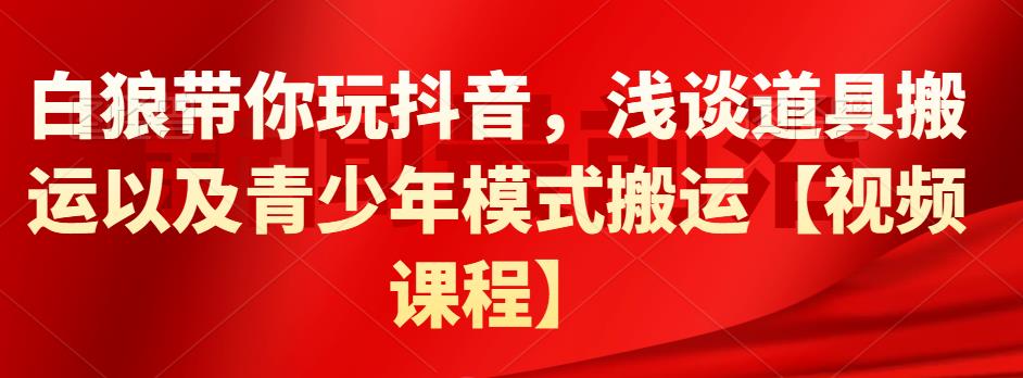 图片[1]|白狼带你玩抖音，浅谈道具搬运以及青少年模式搬运【视频课程】|媒矿库