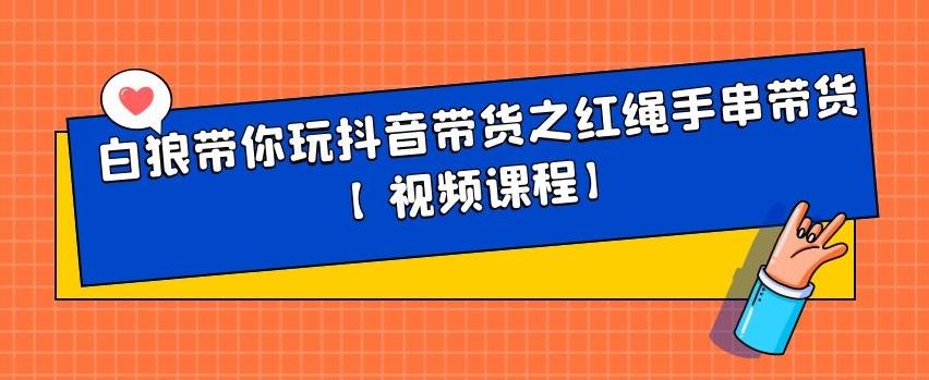 图片[1]|白狼带你玩抖音带货之红绳手串带货【视频课程】|媒矿库