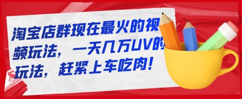淘宝店群现在最火的视频玩法，一天几万UV的玩法，赶紧上车吃肉！|媒矿库