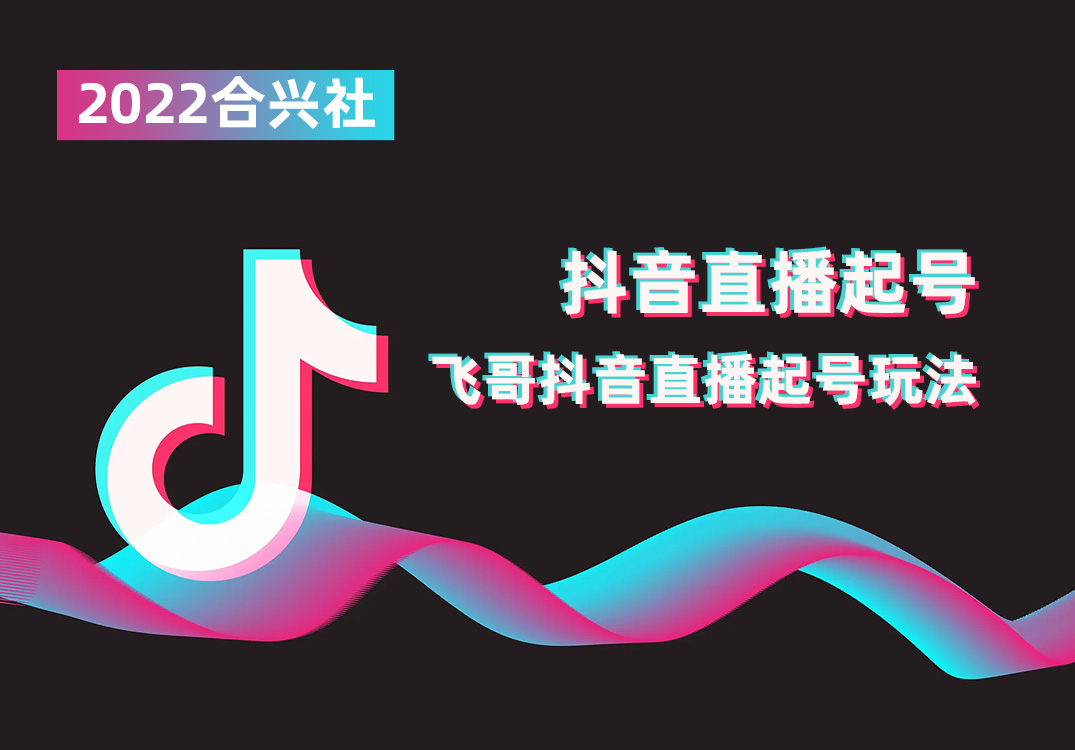 2022合兴社抖音直播起号，飞哥抖音直播起号玩法|媒矿库