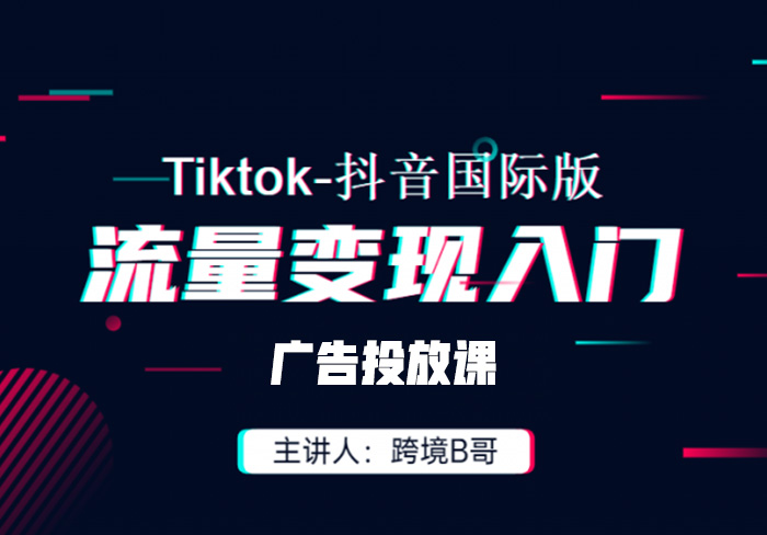 跨境B哥tiktok广告投放课，带你快速入门tiktok广告投放价值1680元|媒矿库