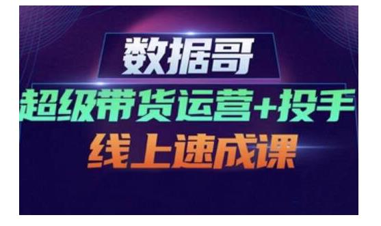 数据哥·超级带货运营 投手线上速成课，快速提升运营和熟悉学会投手技巧|媒矿库
