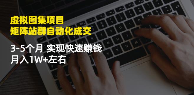 虚拟图集项目：矩阵站群自动化成交，3-5个月实现快速赚钱月入1W 左右|媒矿库