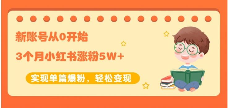 生财小红书涨粉变现：新账号从0开始3个月小红书涨粉5W 实现单篇爆粉|媒矿库