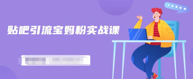 百度贴吧引流宝妈粉实战课，小白也可以日引100 精准粉【视频课程】|媒矿库