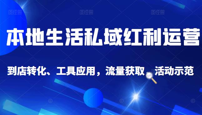 本地生活私域运营课：流量获取、工具应用，到店转化等全方位教学|媒矿库