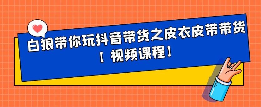 白狼带你玩抖音带货之皮衣皮带带货【视频课程】|媒矿库
