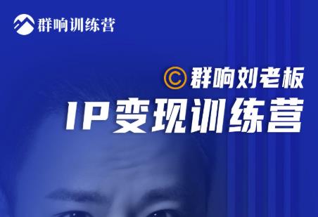群响刘老板·IP变现训练营第6期：教你搞流量新姿势，IP打造获客私域经营|媒矿库