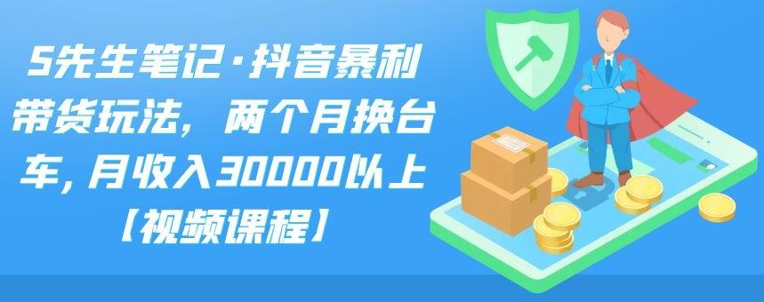 S先生笔记·抖音暴利带货玩法，两个月换台车,月收入30000以上【视频课程】|媒矿库