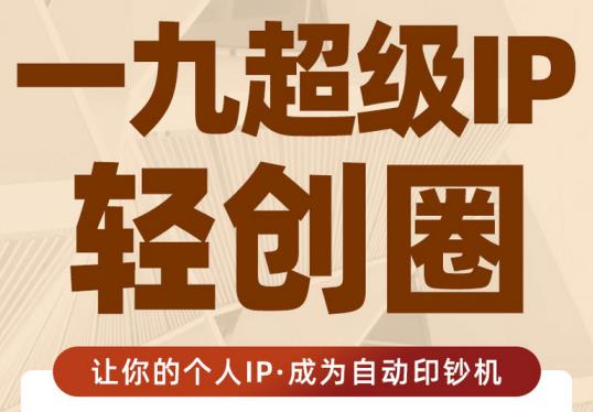 王一九:超级IP轻创圈,让你的个人IP,成为自动印钞机|媒矿库
