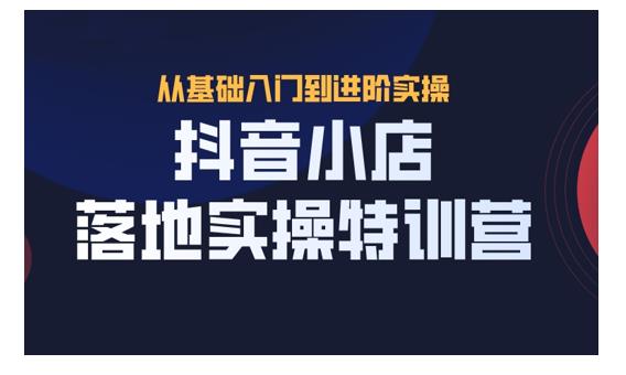 抖名星·抖音小店落地实操特训营，从开店到选品，猜你喜欢、店群、无货源都在这里|媒矿库