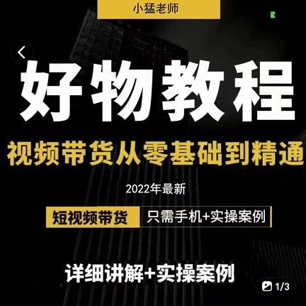 小猛好物分享专业实操课,短视频带货从零基础到精通,详细讲解 实操案