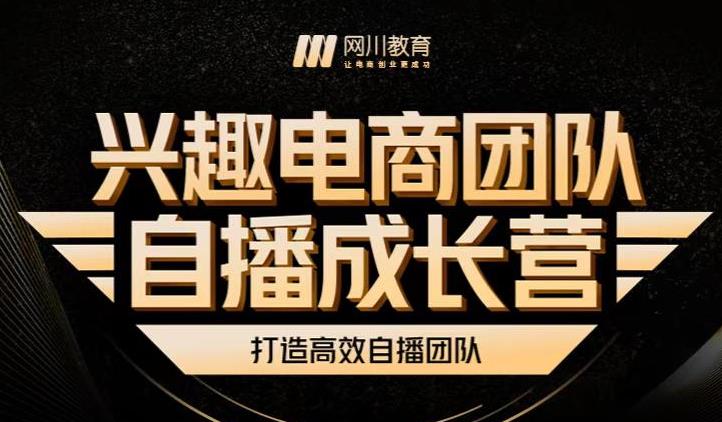 兴趣电商团队自播成长营,解密直播流量获取承接放大的核心密码