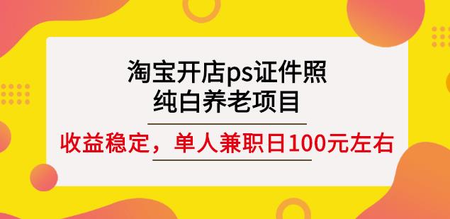 淘宝开店ps证件照,纯白养老项目,单人兼职稳定日100元(教程 软件 素材)