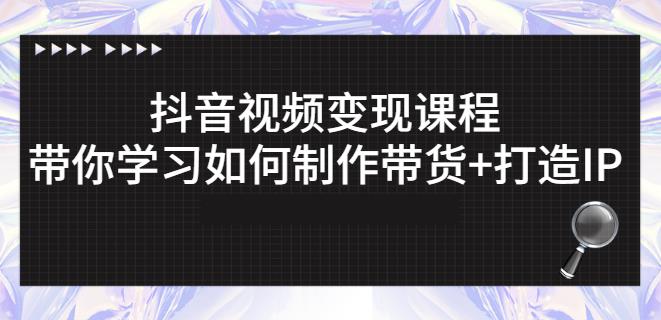 抖音短视频变现课程:带你学习如何制作带货 打造IP【41节】