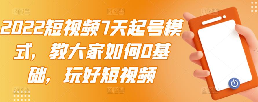 2022短视频7天起号模式,教大家如何0基础,玩好短视频