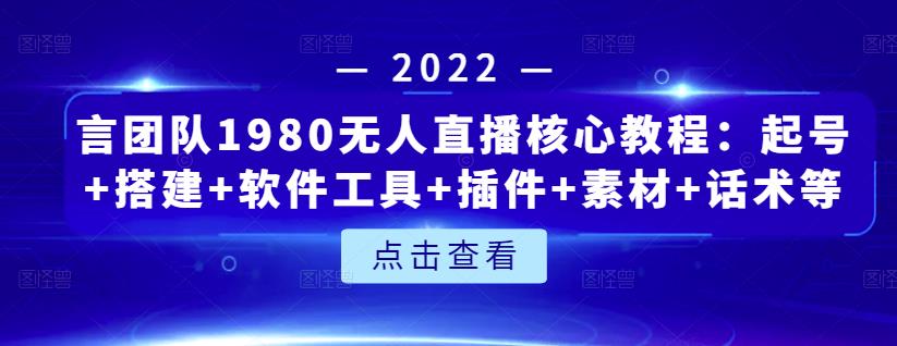 言团队1980无人直播核心教程:起号 搭建 软件工具 插件 素材 话术等等