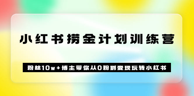 图片[1]|《小红书捞金计划训练营》粉丝10w 博主带你从0粉到变现玩转小红书（72节课)|媒矿库