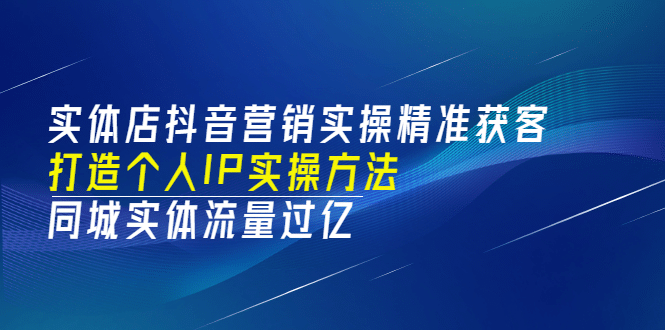 图片[1]|实体店抖音营销实操精准获客、打造个人IP实操方法，同城实体流量过亿(53节)|媒矿库