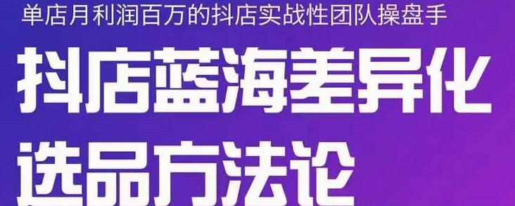 小卒抖店终极蓝海差异化选品方法论，全面介绍抖店无货源选品的所有方法|媒矿库