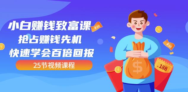【全网最火】小白赚钱致富课:抢占赚钱先机快速学会百倍回报(25节视频)|媒矿库