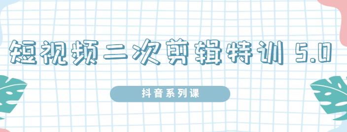 陆明明·短视频二次剪辑特训5.0，1部手机就可以操作，0基础掌握短视频二次剪辑和混剪技术|媒矿库
