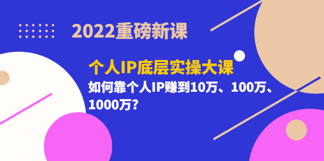 2022重磅新课《个人IP底层实操大课》如何靠个人IP赚到10万、100万、1000万|媒矿库