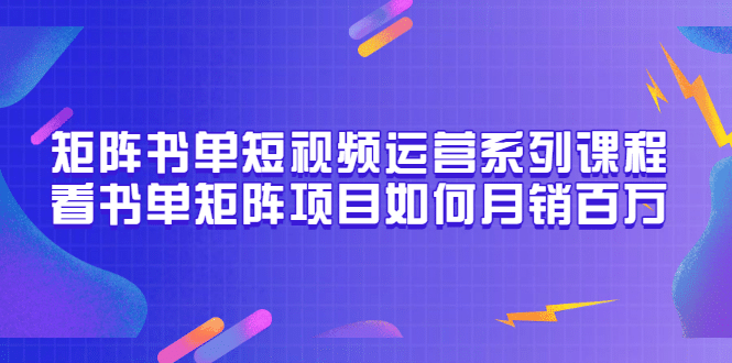 矩阵书单短视频运营系列课程，看书单矩阵项目如何月销百万（20节视频课）|媒矿库