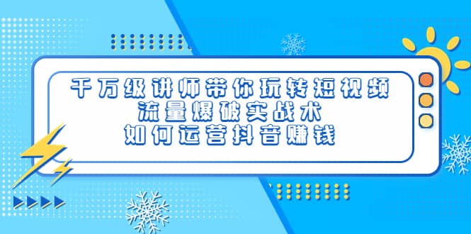 千万级讲师带你玩转短视频，流量爆破实战术，如何运营抖音赚钱|媒矿库