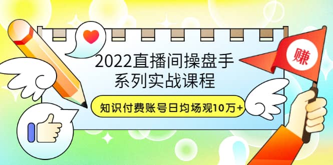 2022直播间操盘手系列实战课程：知识付费账号日均场观10万 (21节视频课)|媒矿库