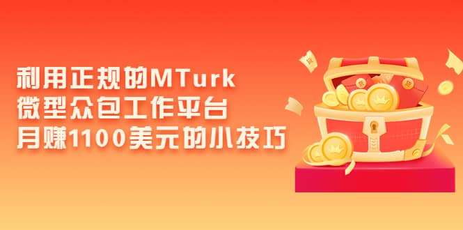 利用正规的MTurk微型众包工作平台，月赚1100美元的小技巧|媒矿库