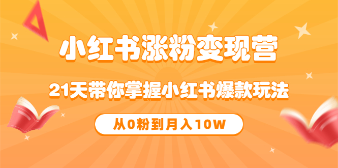 《小红书涨粉变现营》21天带你掌握小红书爆款玩法 从0粉到月入10W|媒矿库
