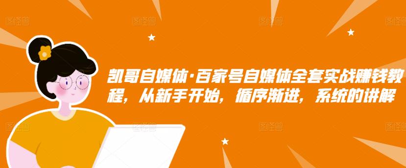凯哥自媒体·百家号自媒体全套实战赚钱教程,从新手开始,循序渐进,系统的讲解|媒矿库