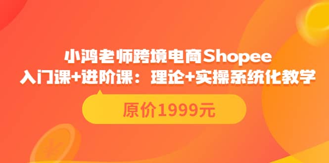 小鸿老师跨境电商Shopee入门课 进阶课：理论 实操系统化教学（原价1999）|媒矿库