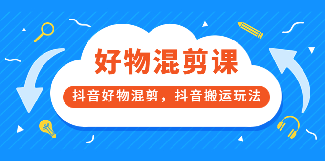 万三好物混剪课,抖音好物混剪,抖音搬运玩法 价值1980元|媒矿库