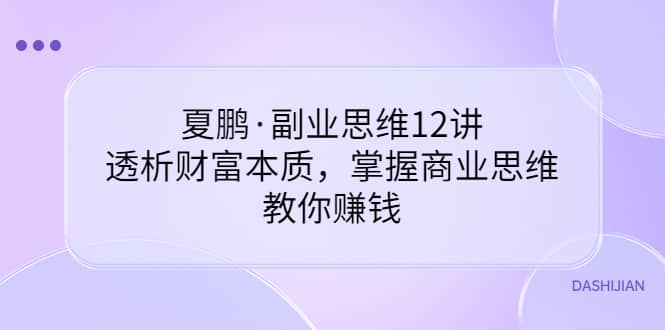 夏鹏·副业思维12讲，透析财富本质，掌握商业思维，教你赚钱|媒矿库