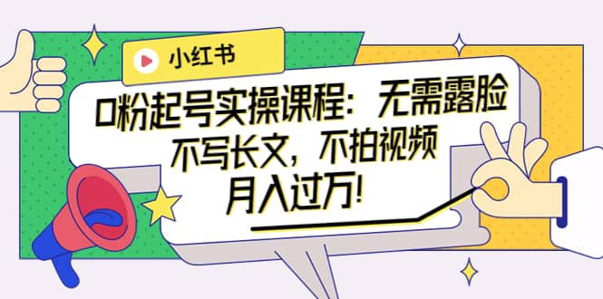 小红书0粉起号实操课程：无需露脸，不写长文，不拍视频月入过万！|媒矿库