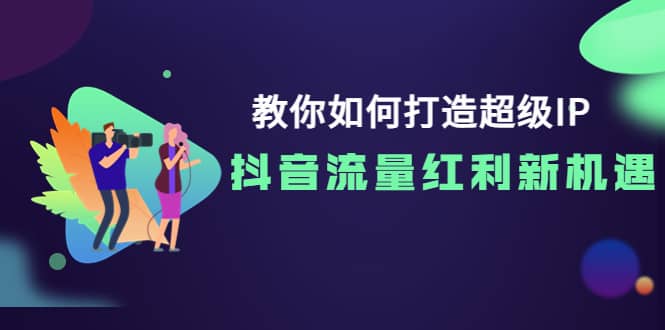教你如何打造超级IP，抖音流量红利新机遇|媒矿库