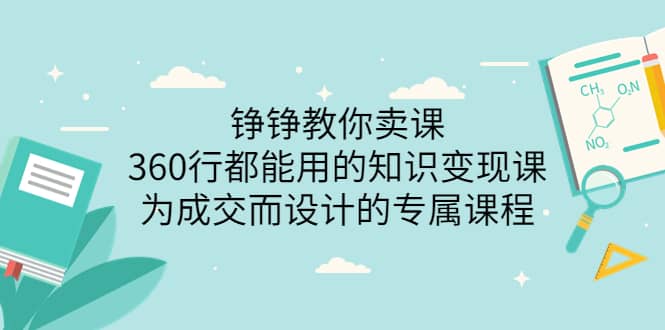 铮铮教你卖课：360行都能用的知识变现课，为成交而设计的专属课程-价值2980|媒矿库