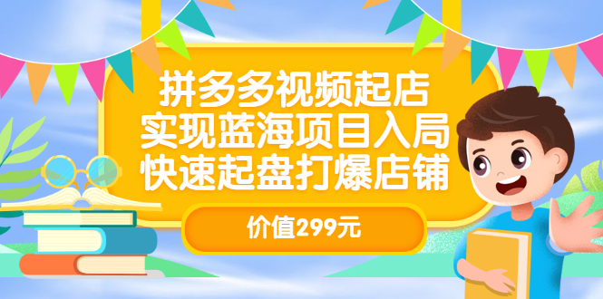 拼多多视频起店，实现蓝海项目入局，快速起盘打爆店铺（价值299元）|媒矿库
