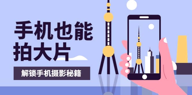 手机拍摄课：如何用手机拍出专业级短视频，一图胜千言，视频胜千图|媒矿库