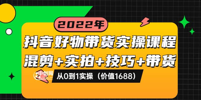 抖音好物带货实操课程：混剪 实拍 技巧 带货：从0到1实操（价值1688）|媒矿库