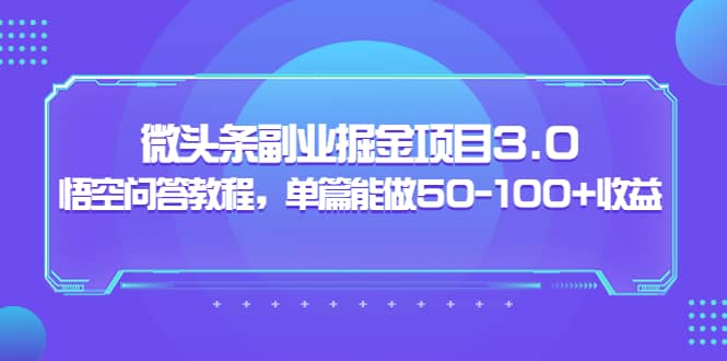 黄岛主：微头条副业掘金项目3.0 悟空问答教程，单篇能做50-100 收益|媒矿库