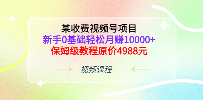 某收费视频号项目，新手0基础轻松月赚10000 ，保姆级教程原价4988元|媒矿库