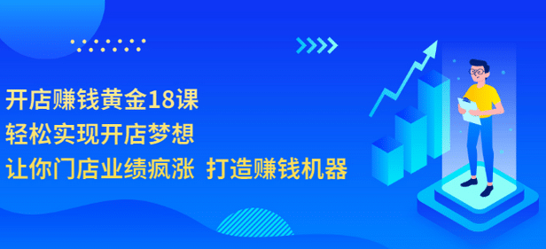 开店赚钱黄金18课，轻松实现开店梦想，让你门店业绩疯涨 打造赚钱机器|媒矿库