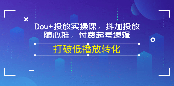 Dou 投放实操课，抖加投放，随心推，付费起号逻辑，打破低播放转化|媒矿库