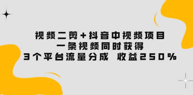 图片[1]|视频二剪 抖音中视频项目：一条视频获得3个平台流量分成 收益250% 价值4980|媒矿库