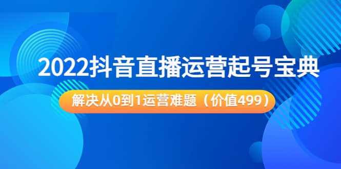 图片[1]|2022抖音直播运营起号宝典：解决从0到1运营难题（价值499）|媒矿库