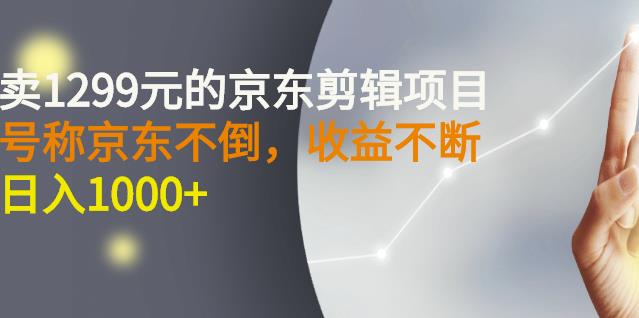 外面卖1299元的京东剪辑项目,号称京东不倒,收益不停止,日入1000|媒矿库